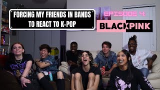 FORCING MY FRIENDS IN BANDS TO REACT TO KPOP  EP 4 BLACKPINK READ FULL DESCRIPTION [upl. by Enyamrahc]