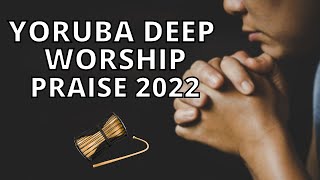 Yoruba Deep Worship amp Praise Songs 2022  Yoruba Gospel Music [upl. by Ivgnout]